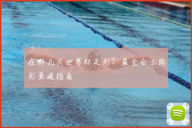 在哪儿买世界杯足彩?最全合法购彩渠道指南