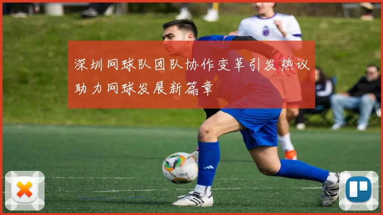 深圳网球队团队协作变革引发热议助力网球发展新篇章