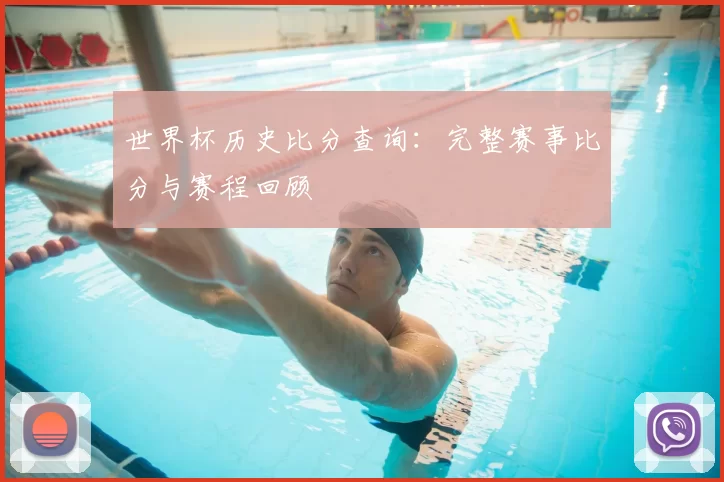 世界杯历史比分查询:完整赛事比分与赛程回顾