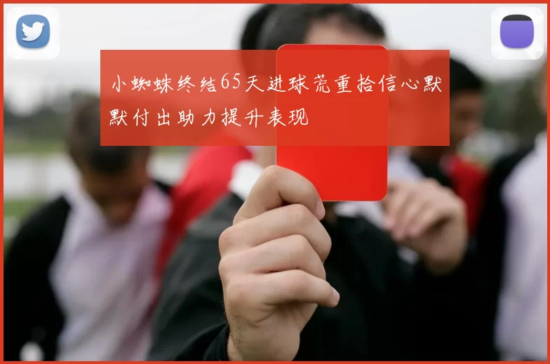 小蜘蛛终结65天进球荒重拾信心默默付出助力提升表现