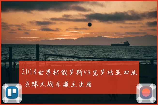 2018世界杯俄罗斯vs克罗地亚回放 点球大战东道主出局