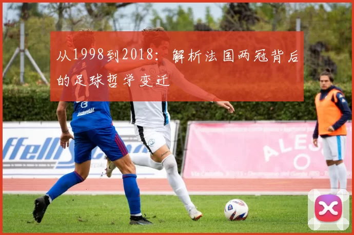 从1998到2018:解析法国两冠背后的足球哲学变迁