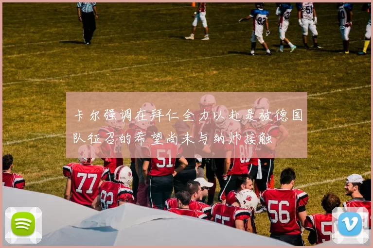 卡尔强调在拜仁全力以赴是被德国队征召的希望尚未与纳帅接触