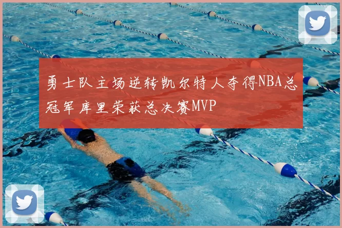 勇士队主场逆转凯尔特人夺得NBA总冠军库里荣获总决赛MVP