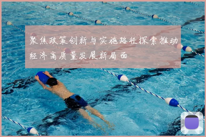 聚焦政策创新与实施路径探索推动经济高质量发展新局面