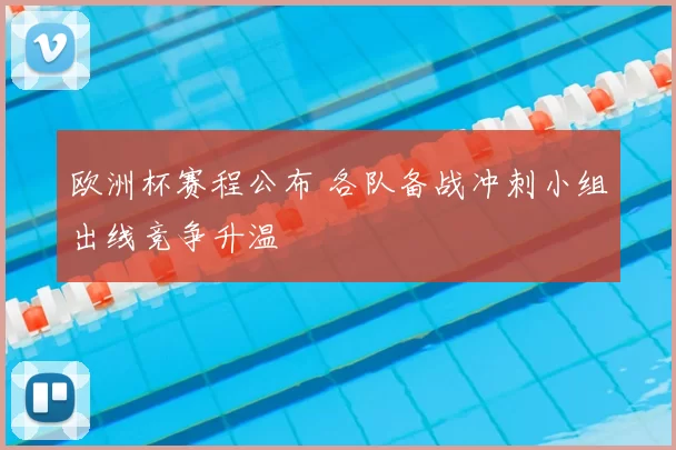 欧洲杯赛程公布 各队备战冲刺小组出线竞争升温