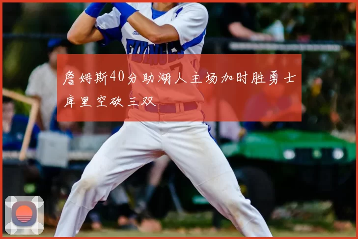 詹姆斯40分助湖人主场加时胜勇士库里空砍三双