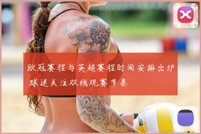 欧冠赛程与英超赛程时间安排出炉 球迷关注双线观赛节奏