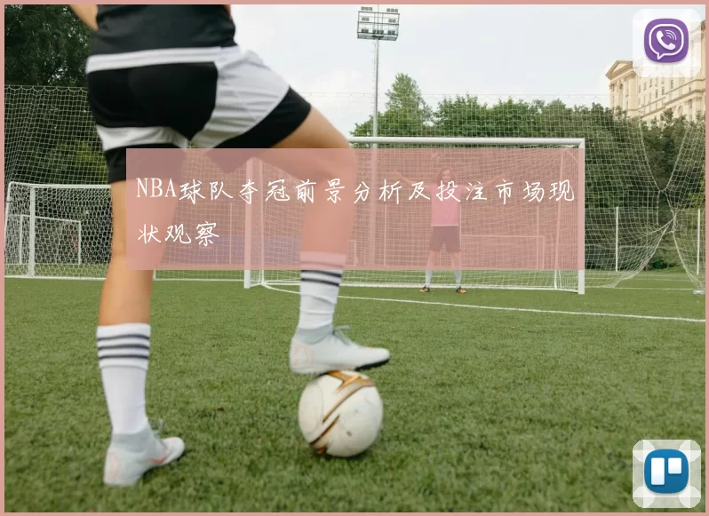 NBA球队夺冠前景分析及投注市场现状观察