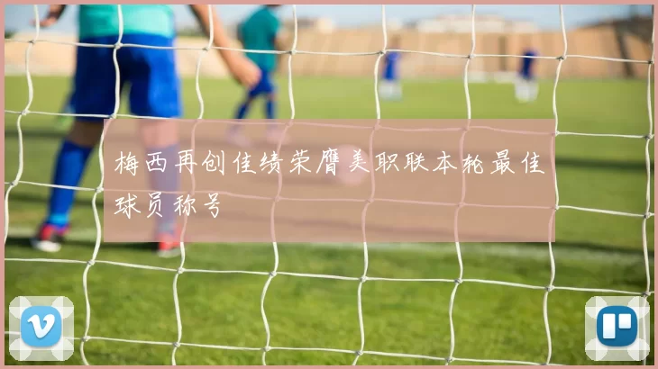 梅西再创佳绩荣膺美职联本轮最佳球员称号