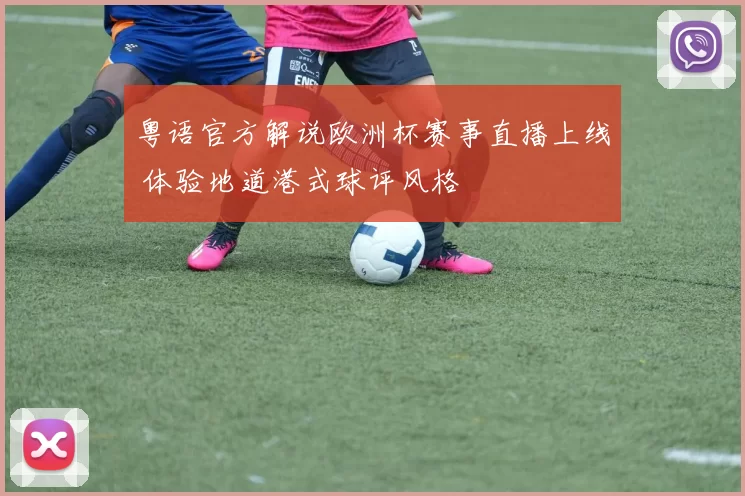 粤语官方解说欧洲杯赛事直播上线 体验地道港式球评风格