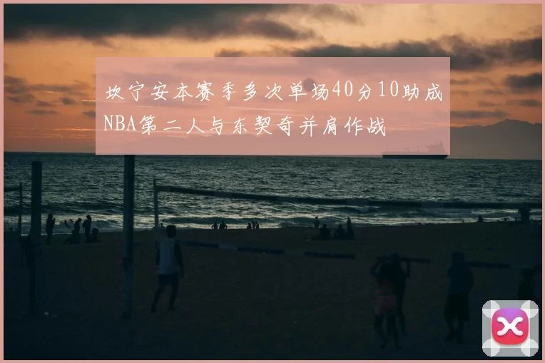 坎宁安本赛季多次单场40分10助成NBA第二人与东契奇并肩作战