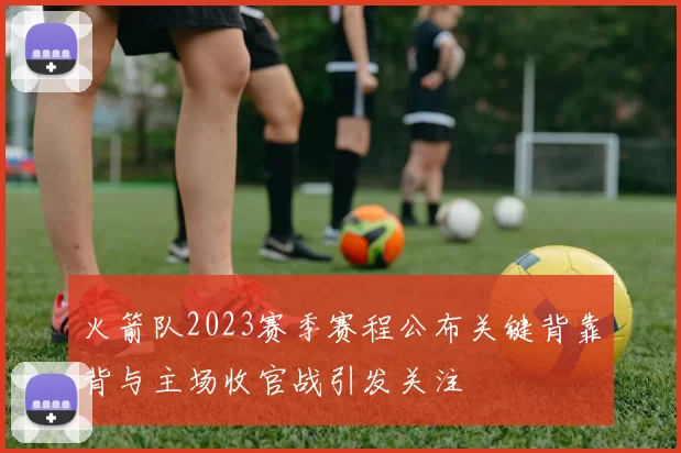 火箭队2023赛季赛程公布关键背靠背与主场收官战引发关注
