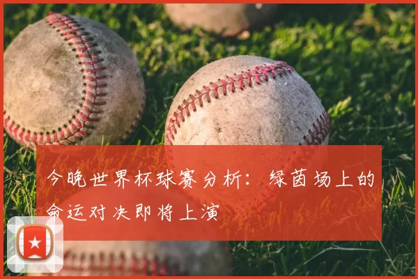 今晚世界杯球赛分析：绿茵场上的命运对决即将上演