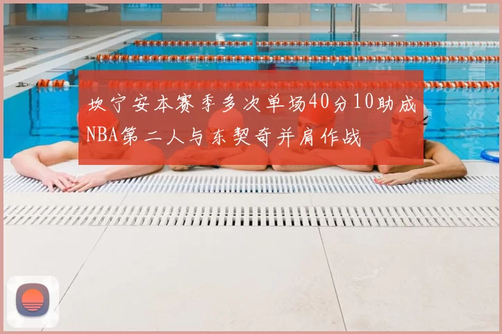坎宁安本赛季多次单场40分10助成NBA第二人与东契奇并肩作战
