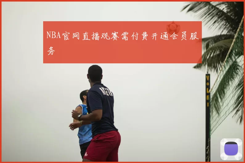 NBA官网直播观赛需付费开通会员服务