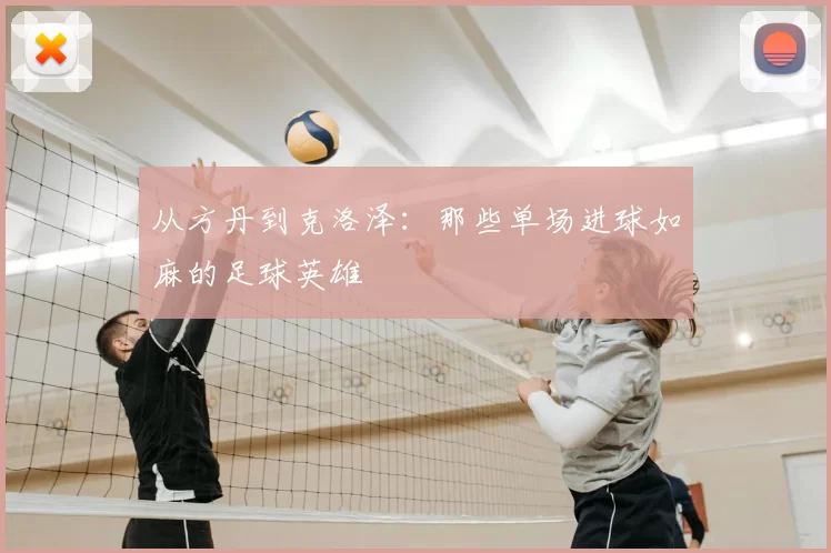 从方丹到克洛泽:那些单场进球如麻的足球英雄