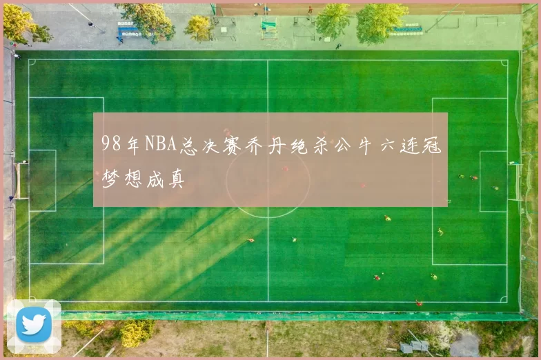 98年NBA总决赛乔丹绝杀公牛六连冠梦想成真