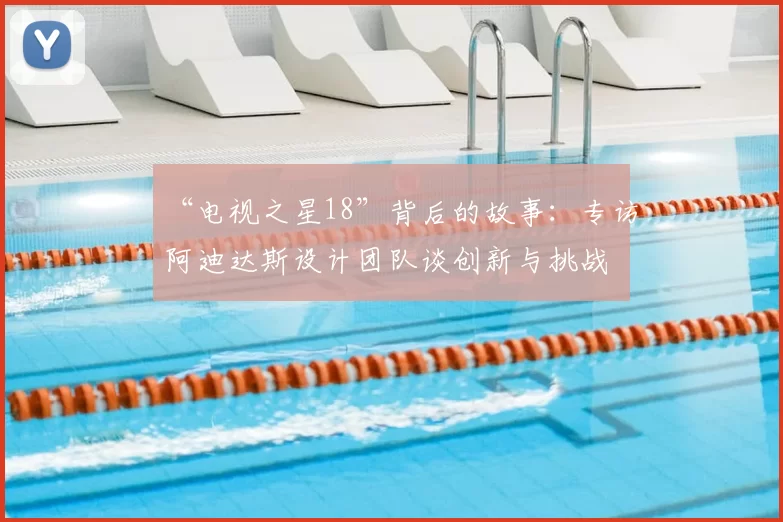 “电视之星18”背后的故事：专访阿迪达斯设计团队谈创新与挑战