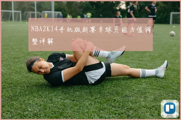 NBA2K14手机版新赛季球员能力值调整详解