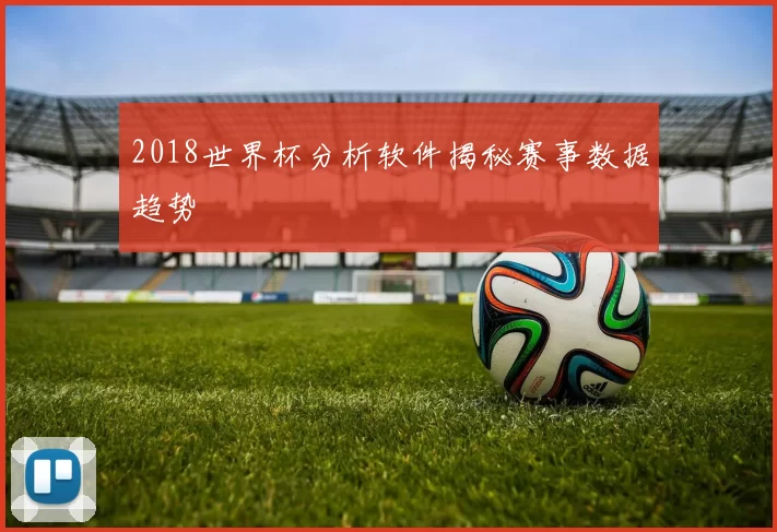2018世界杯分析软件揭秘赛事数据趋势