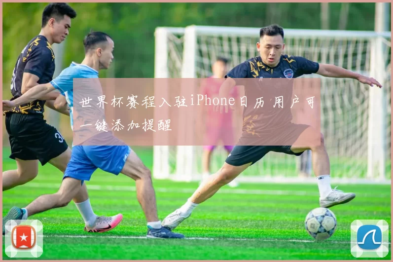世界杯赛程入驻iPhone日历 用户可一键添加提醒