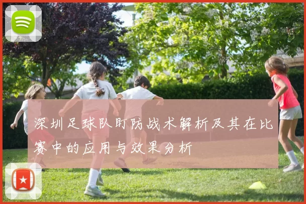 深圳足球队盯防战术解析及其在比赛中的应用与效果分析