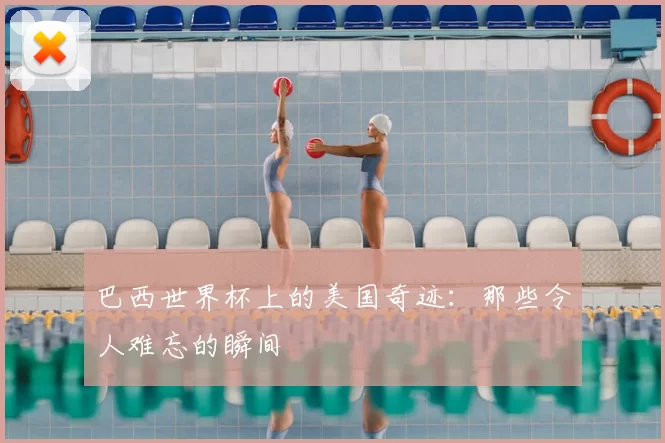 巴西世界杯上的美国奇迹:那些令人难忘的瞬间