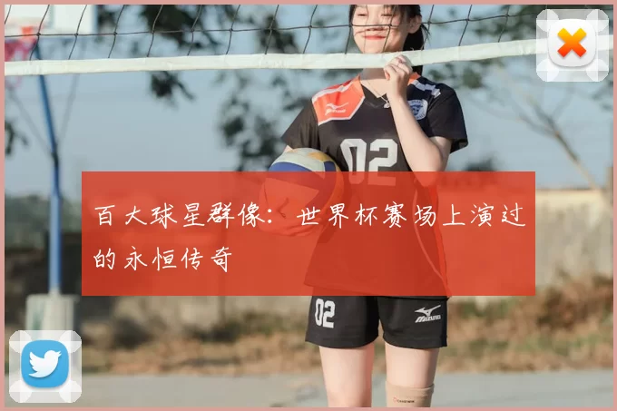 百大球星群像:世界杯赛场上演过的永恒传奇