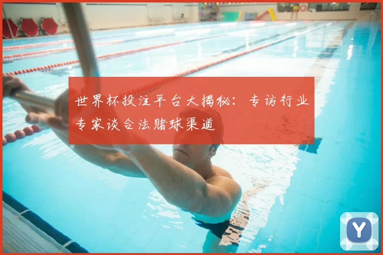 世界杯投注平台大揭秘:专访行业专家谈合法赌球渠道