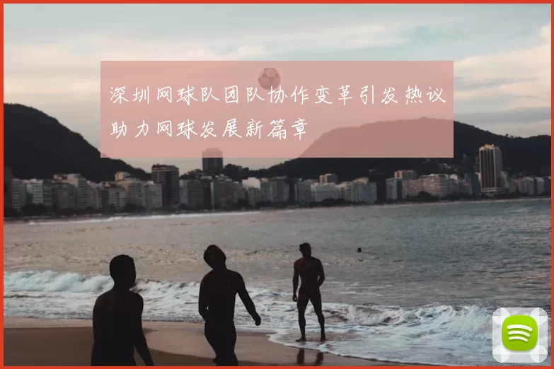 深圳网球队团队协作变革引发热议助力网球发展新篇章