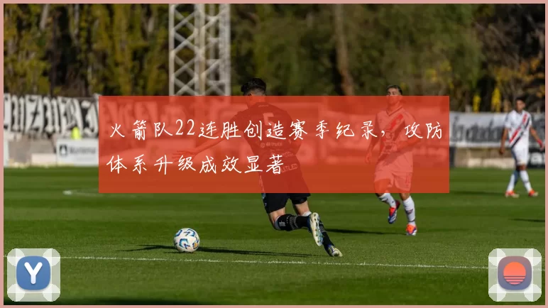 火箭队22连胜创造赛季纪录，攻防体系升级成效显著