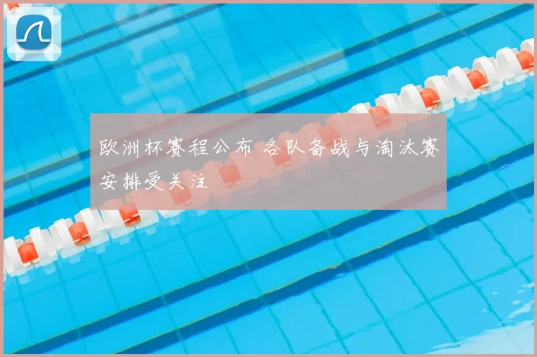 欧洲杯赛程公布 各队备战与淘汰赛安排受关注