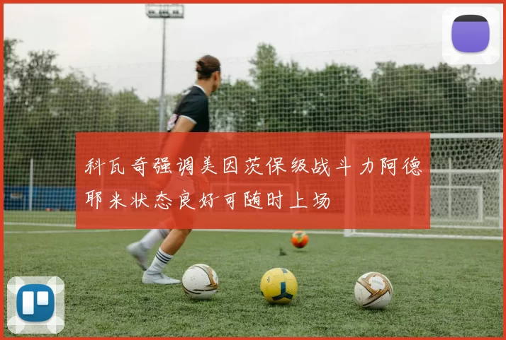 科瓦奇强调美因茨保级战斗力阿德耶米状态良好可随时上场