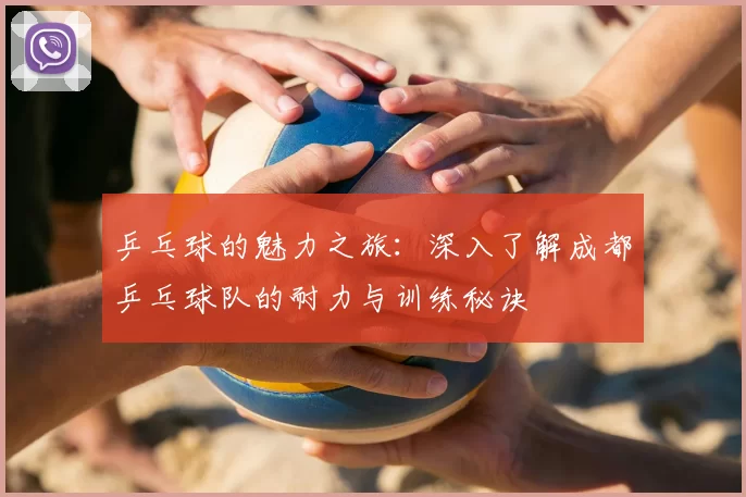 乒乓球的魅力之旅：深入了解成都乒乓球队的耐力与训练秘诀