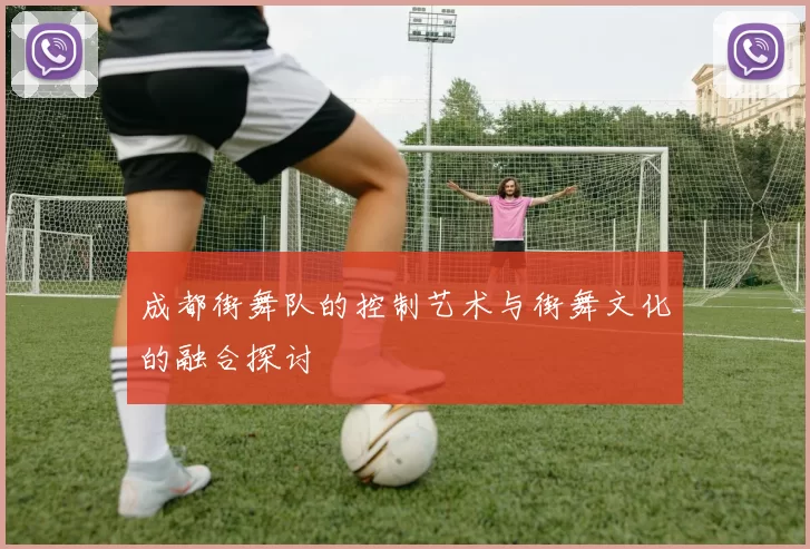 成都街舞队的控制艺术与街舞文化的融合探讨