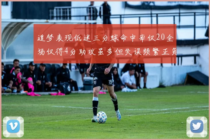 追梦表现低迷三分球命中率仅20全场仅得4分助攻虽多但失误频繁正负值惨淡