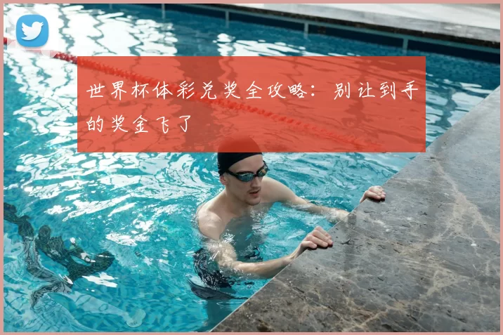 世界杯体彩兑奖全攻略：别让到手的奖金飞了