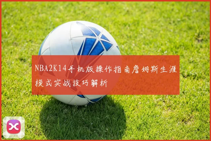 NBA2K14手机版操作指南詹姆斯生涯模式实战技巧解析