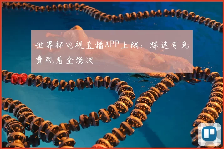 世界杯电视直播APP上线,球迷可免费观看全场次