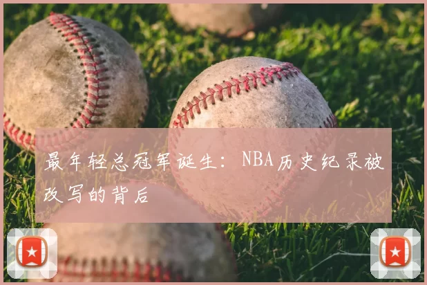 最年轻总冠军诞生：NBA历史纪录被改写的背后