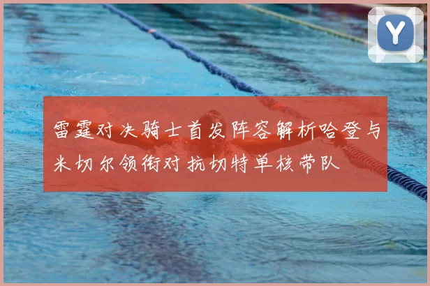 雷霆对决骑士首发阵容解析哈登与米切尔领衔对抗切特单核带队