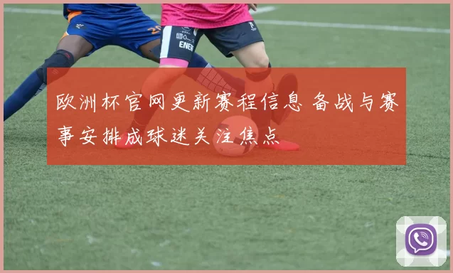 欧洲杯官网更新赛程信息 备战与赛事安排成球迷关注焦点