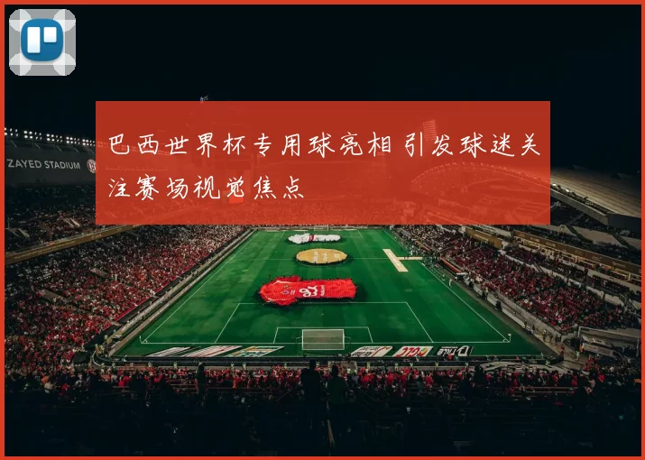 巴西世界杯专用球亮相 引发球迷关注赛场视觉焦点