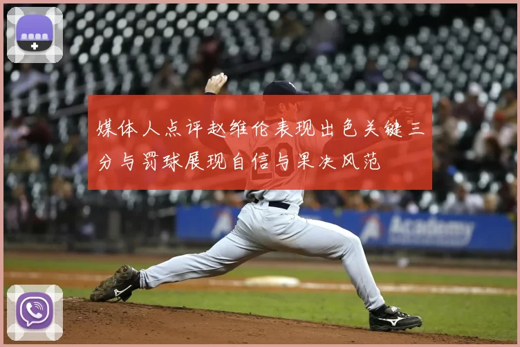 媒体人点评赵维伦表现出色关键三分与罚球展现自信与果决风范