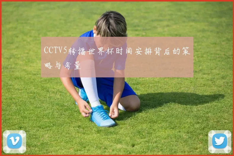 CCTV5转播世界杯时间安排背后的策略与考量