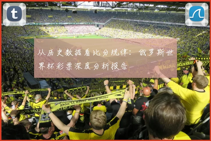 从历史数据看比分规律:俄罗斯世界杯彩票深度分析报告