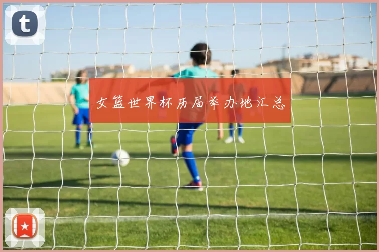 女篮世界杯历届举办地汇总