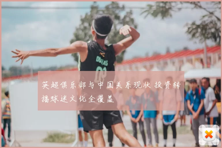 英超俱乐部与中国关系现状 投资转播球迷文化全覆盖