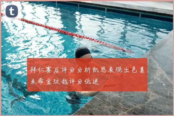 拜仁赛后评分分析凯恩表现出色基米希金玟哉评分低迷